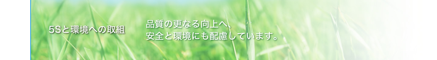 5Sと環境への取組　品質の更なる向上へ、安全と環境にも配慮しています。