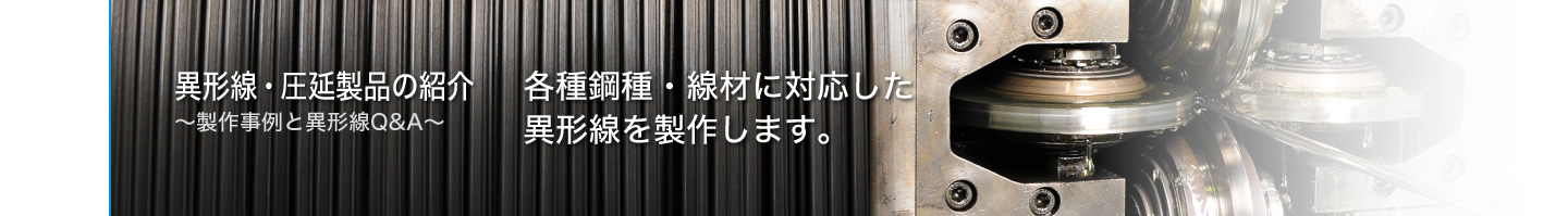 異形線・圧延製品の紹介 ～製作事例と異形線Q&A～　各種鋼種・線材に対応した異形線を製作します。