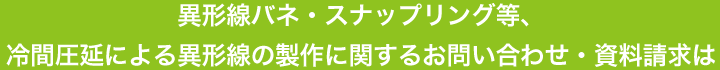 異形線バネ・スナップリング等、冷間圧延による異形線の製作に関するお問い合わせ・資料請求は